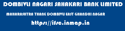 DOMBIVLI NAGARI SAHAKARI BANK LIMITED  MAHARASHTRA THANE DOMBIVLI EAST GHANDHI NAGAR  ifsc code